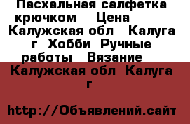 Пасхальная салфетка крючком. › Цена ­ 700 - Калужская обл., Калуга г. Хобби. Ручные работы » Вязание   . Калужская обл.,Калуга г.